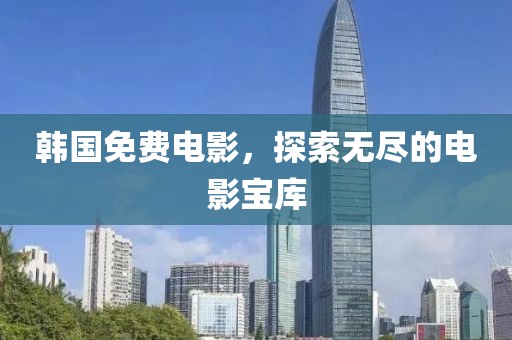 韩国免费电影，探索无尽的电影宝库