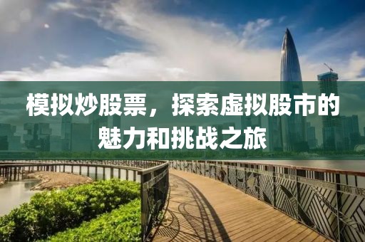 模拟炒股票，探索虚拟股市的魅力和挑战之旅
