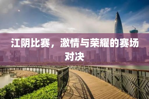 江阴比赛，激情与荣耀的赛场对决