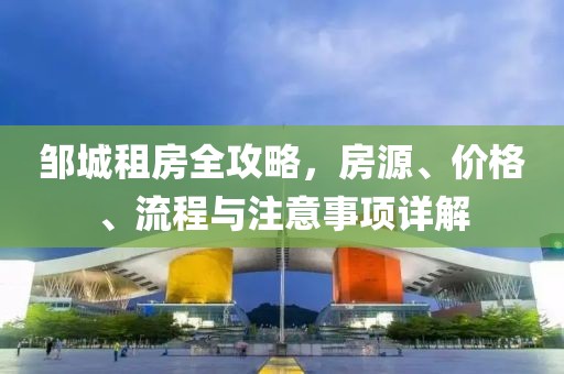 邹城租房全攻略，房源、价格、流程与注意事项详解