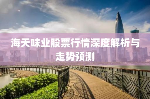 海天味业股票行情深度解析与走势预测