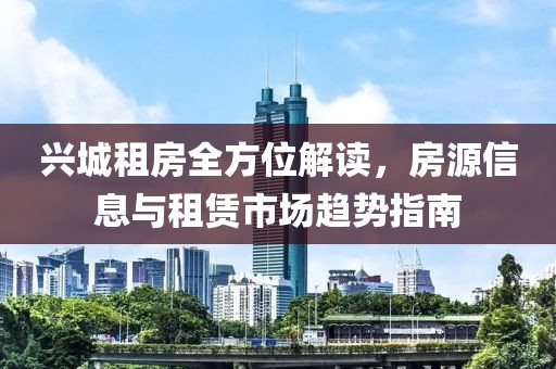 兴城租房全方位解读，房源信息与租赁市场趋势指南
