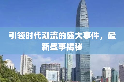 引领时代潮流的盛大事件，最新盛事揭秘