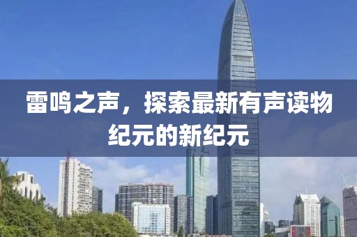 雷鸣之声，探索最新有声读物纪元的新纪元