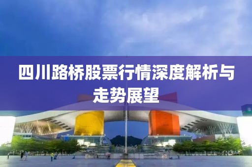 四川路桥股票行情深度解析与走势展望