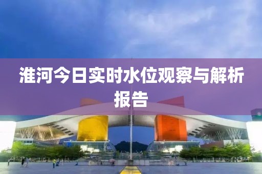 淮河今日实时水位观察与解析报告