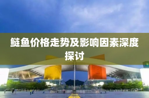 鲢鱼价格走势及影响因素深度探讨