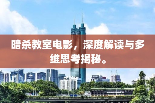 暗杀教室电影，深度解读与多维思考揭秘。