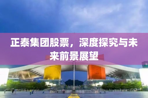 正泰集团股票，深度探究与未来前景展望