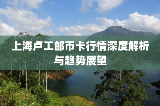 上海卢工邮币卡行情深度解析与趋势展望