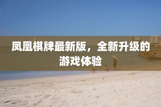 凤凰棋牌最新版，全新升级的游戏体验
