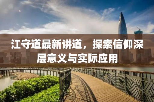 江守道最新讲道，探索信仰深层意义与实际应用