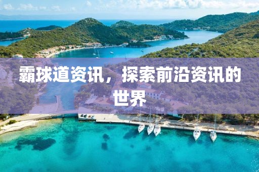 霸球道资讯，探索前沿资讯的世界