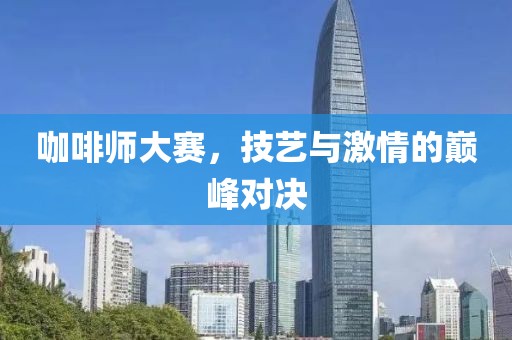咖啡师大赛，技艺与激情的巅峰对决