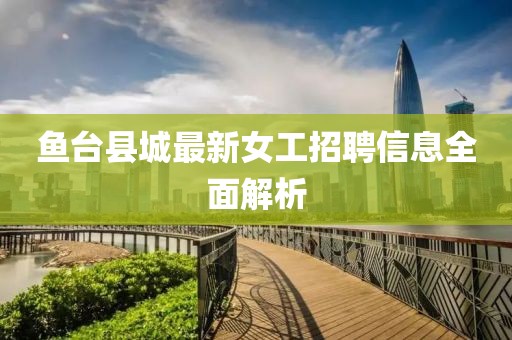 鱼台县城最新女工招聘信息全面解析