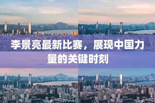 李景亮最新比赛，展现中国力量的关键时刻