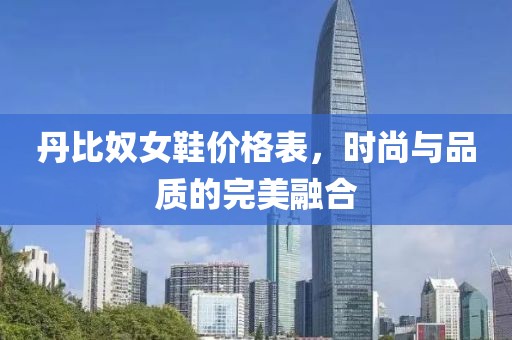 丹比奴女鞋价格表，时尚与品质的完美融合