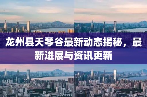 龙州县天琴谷最新动态揭秘，最新进展与资讯更新