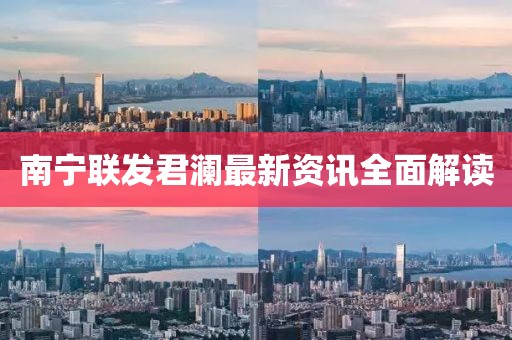 南宁联发君澜最新资讯全面解读