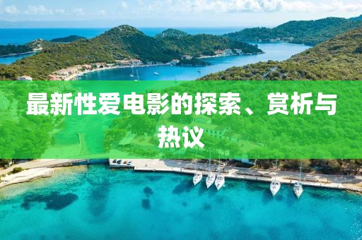 最新性爱电影的探索、赏析与热议