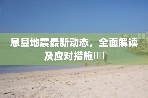 息县地震最新动态，全面解读及应对措施​​