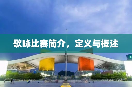歌咏比赛简介，定义与概述
