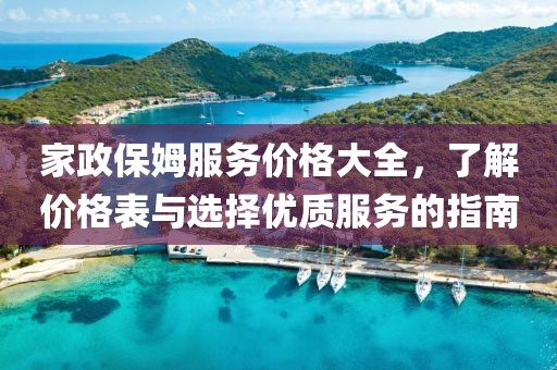 家政保姆服务价格大全，了解价格表与选择优质服务的指南