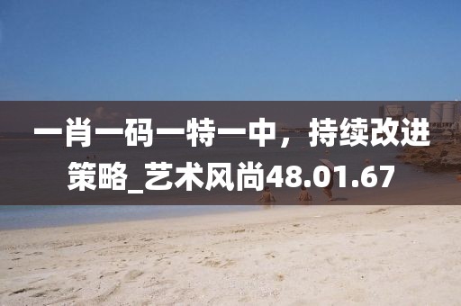 一肖一码一特一中，持续改进策略_艺术风尚48.01.67