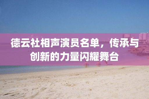 德云社相声演员名单，传承与创新的力量闪耀舞台