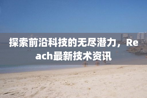 探索前沿科技的无尽潜力，Reach最新技术资讯