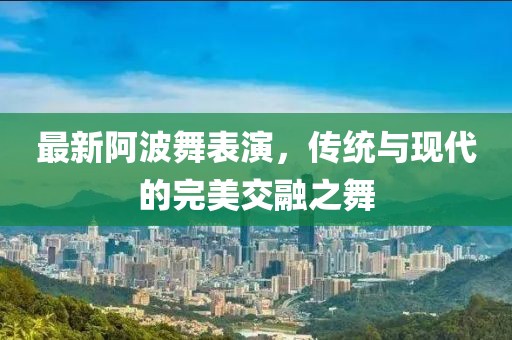 最新阿波舞表演，传统与现代的完美交融之舞