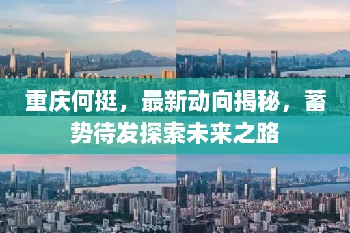重庆何挺，最新动向揭秘，蓄势待发探索未来之路