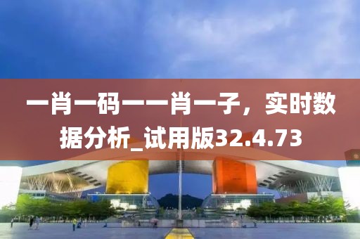 一肖一码一一肖一子，实时数据分析_试用版32.4.73