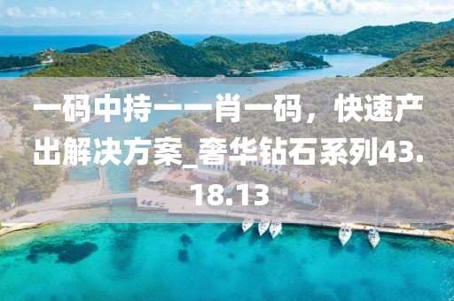 一码中持一一肖一码，快速产出解决方案_奢华钻石系列43.18.13