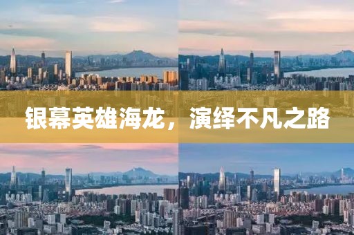 银幕英雄海龙，演绎不凡之路