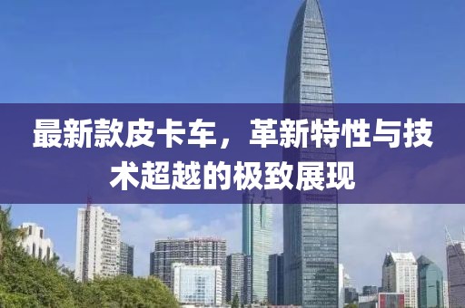 最新款皮卡车，革新特性与技术超越的极致展现