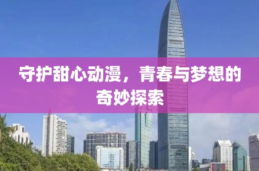 守护甜心动漫，青春与梦想的奇妙探索