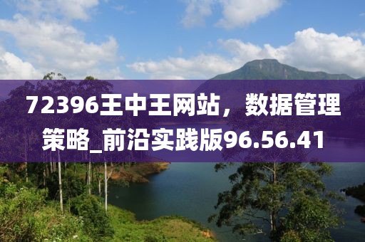 72396王中王网站，数据管理策略_前沿实践版96.56.41