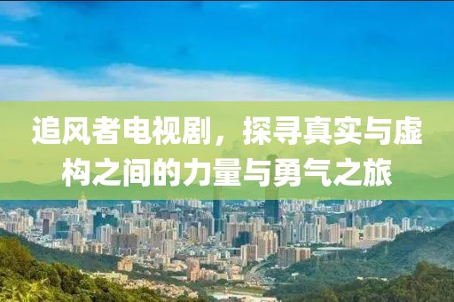 追风者电视剧，探寻真实与虚构之间的力量与勇气之旅
