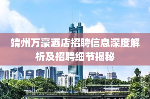 靖州万豪酒店招聘信息深度解析及招聘细节揭秘