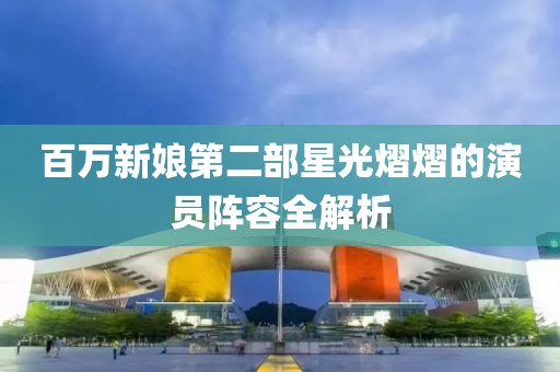 百万新娘第二部星光熠熠的演员阵容全解析