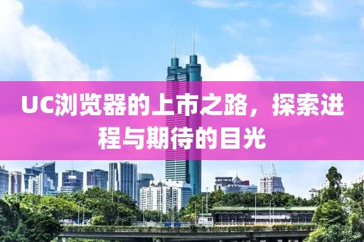 UC浏览器的上市之路，探索进程与期待的目光