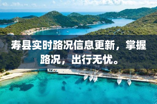 寿县实时路况信息更新，掌握路况，出行无忧。