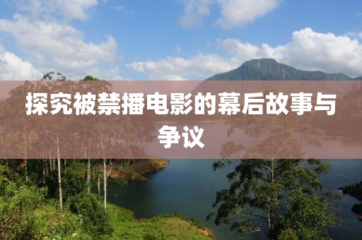 探究被禁播电影的幕后故事与争议