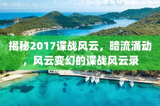 揭秘2017谍战风云，暗流涌动，风云变幻的谍战风云录