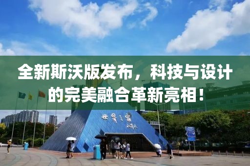 全新斯沃版发布，科技与设计的完美融合革新亮相！