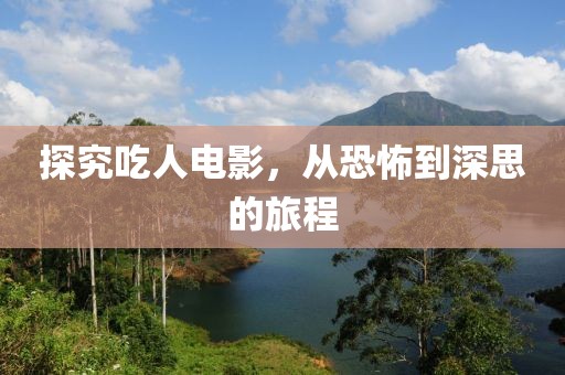 探究吃人电影，从恐怖到深思的旅程