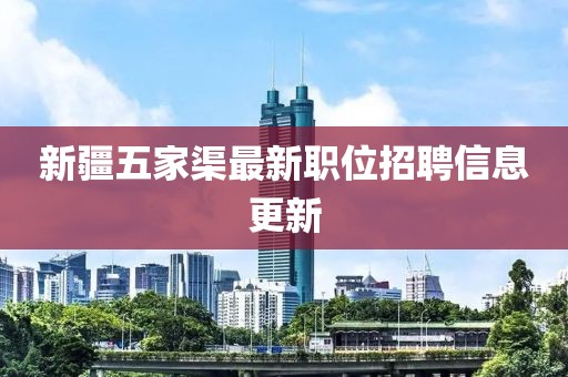 新疆五家渠最新职位招聘信息更新