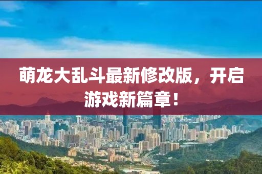 萌龙大乱斗最新修改版，开启游戏新篇章！