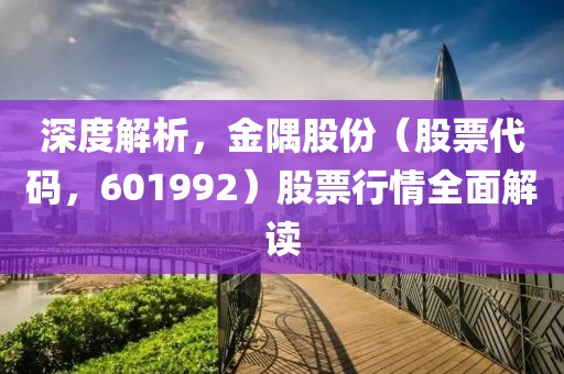 深度解析，金隅股份（股票代码，601992）股票行情全面解读